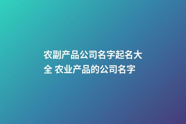 农副产品公司名字起名大全 农业产品的公司名字